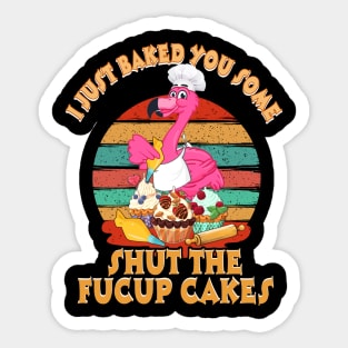 I Just Baked You Some Shut The Fucup Cakes Flamingo T shirt Sticker